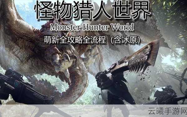 怪物猎人世界手游萌新攻略,基础要点、系统解析与趣味玩法揭秘