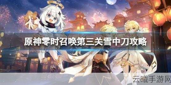 原神雪中刀零时召唤第三关攻略详解及趣味玩法探索