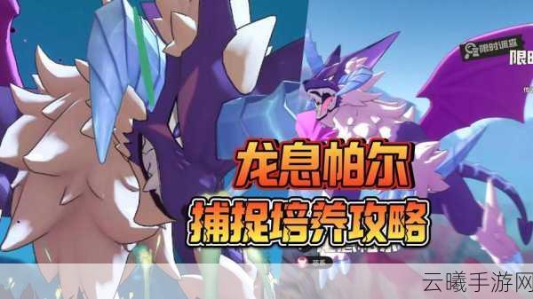 洛克王国手游世界龙息帕尔捕捉全攻略,解锁传奇宠物,探索奇幻冒险之旅