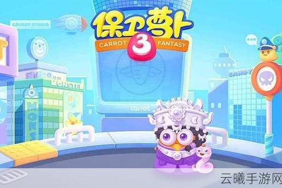 保卫萝卜3震撼归来!飞鱼科技新旅途新冒险强势开启