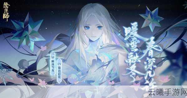 阴阳师雪女刷新地点全攻略,探索与战斗的双重乐趣