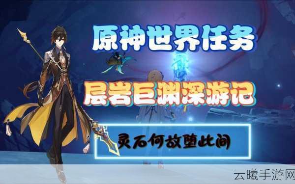 原神灵石何故堕此间,解锁层岩巨渊的终极秘密