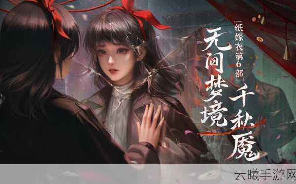 纸嫁衣6无间梦境之千秋魇深度评测，梦回千年，解谜与惊悚的完美交融