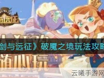 剑与远征破魇之境攻略详解,深度解析,助你轻松玩转游戏,成就通关传奇!