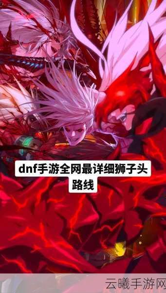 DNF手游冒险级狮子头位置全揭秘及趣味玩法介绍