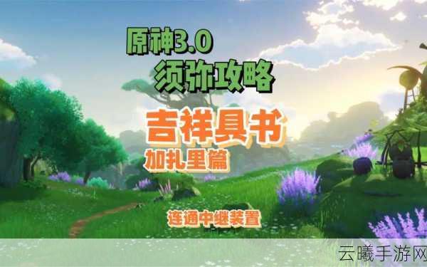原神森林书第二章吉祥具书全攻略,揭秘加扎里篇的奇妙之旅