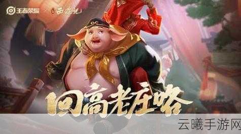 王者荣耀猪八戒西游记皮肤震撼上线,解锁免费获取秘籍及趣味玩法揭秘