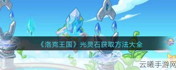 洛克王国手游，全面揭秘5个光灵石分布地点及趣味玩法
