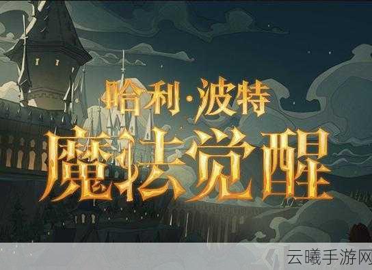 哈利波特魔法觉醒阿兹卡班全新魔咒震撼登场,解锁禁忌之力!