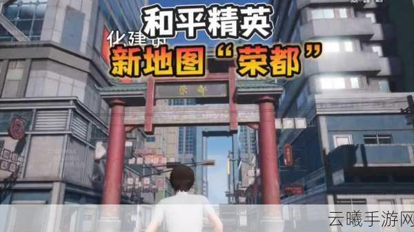 和平精英荣都地图震撼上线,全新玩法等你来探索!