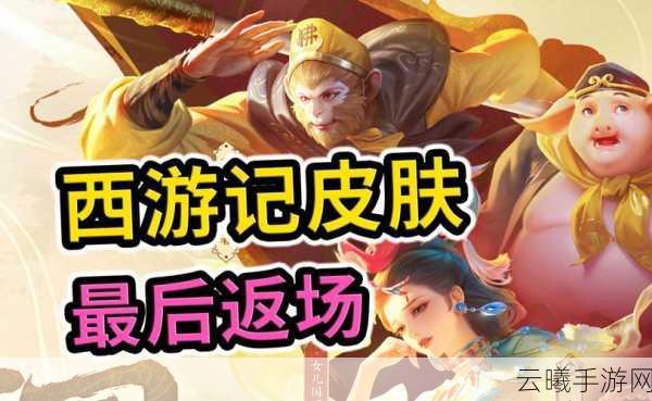 王者荣耀孙悟空孙行者皮肤返场时间曝光，玩法攻略大揭秘！