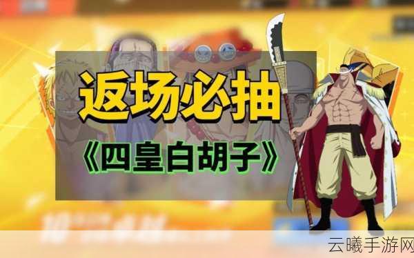 航海王热血航线白胡子角色深度攻略,资源管理秘籍与战斗价值最大化策略