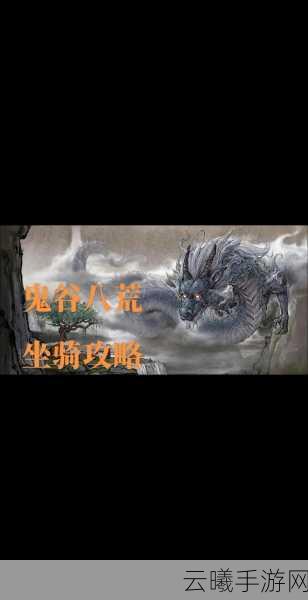 鬼谷八荒手游隐藏坐骑位置全揭秘，探索奇幻修仙之旅