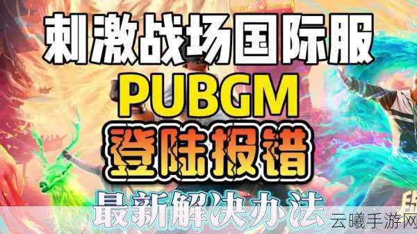 绝地求生刺激战场国际服全面解锁，登录秘籍与深度玩法攻略大揭秘