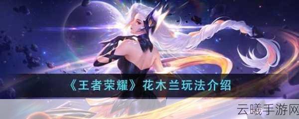 王者荣耀新版花木兰技能全解析与趣味玩法探索