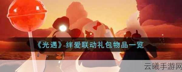 光遇绊爱联动礼包盛大发布，探索梦幻世界的全新奇遇
