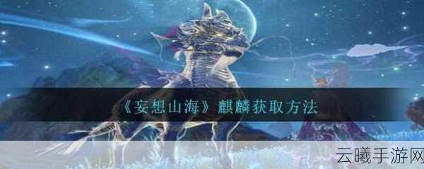 妄想山海手游深度解析，应龙获取全攻略及趣味玩法探索
