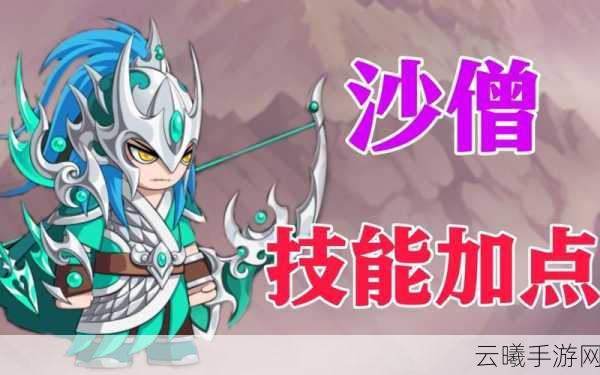 造梦无双沙僧连招与技能使用深度解析,打造无敌战斗沙僧