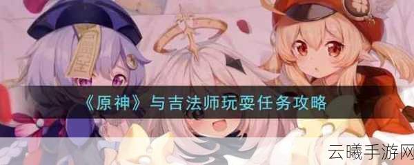 原神与吉法师玩耍任务全攻略，寻找吉法师的奇妙之旅