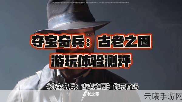 知名电影IP改编巨献！动作冒险手游夺宝奇兵，古老之圈震撼首曝