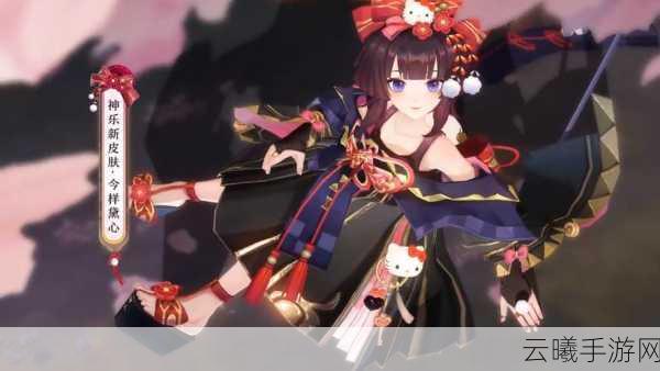 阴阳师神乐今样黛心获取全攻略，解锁绝美皮肤，深度剖析获取秘籍与实战策略