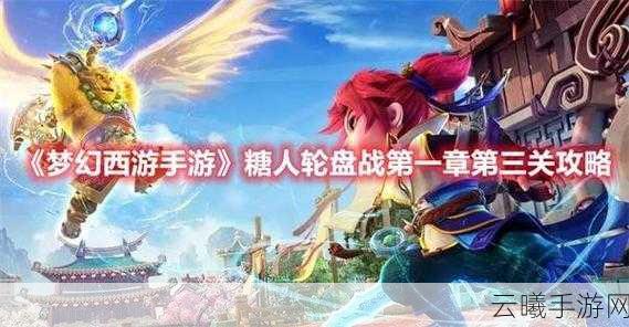 梦幻西游手游糖人轮盘战第一章攻略详解，新手入门指南与趣味玩法技巧分享