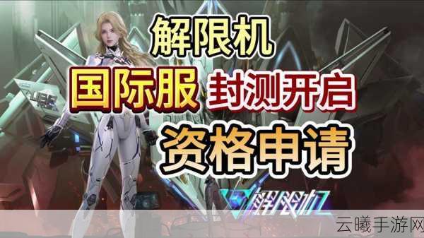 解限机国际服测试资格揭秘，独家获取方式与趣味玩法前瞻