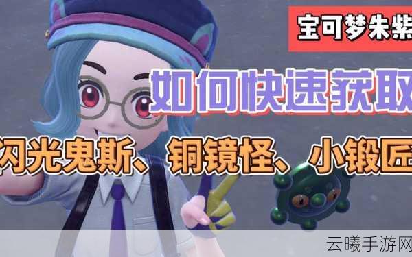 宝可梦朱紫新宠亮相，铜镜怪实力解析及趣味玩法揭秘