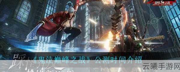 鬼泣巅峰之战公测开服时间全面揭秘,极致动作盛宴即将开启!
