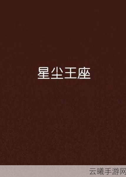 诛仙手游星尘深度解析,解锁无限可能,探索星尘奥秘!