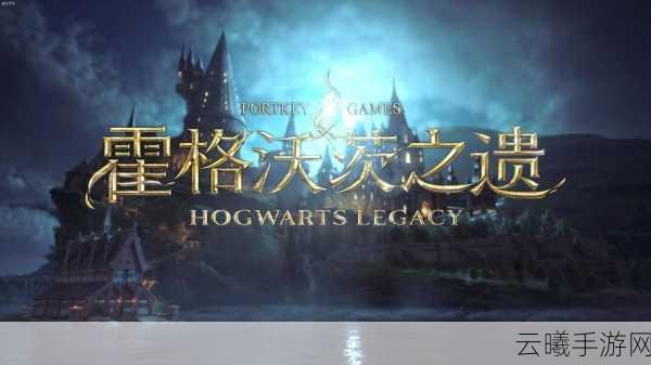 霍格沃茨之遗全平台发行,沉浸式魔法世界等你探索