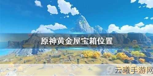 原神黄金屋开启攻略，揭秘神秘宝库，掌握必备探索技巧