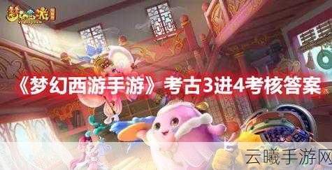 梦幻西游手游考古3进4考试攻略及趣味玩法揭秘
