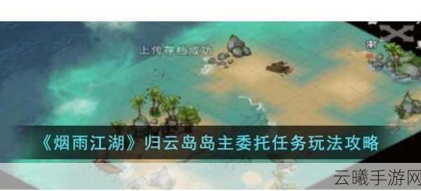 烟雨江湖归云岛好感度攻略,解锁全新剧情与珍稀道具