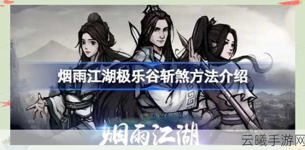烟雨江湖极乐谷斩煞玩法全解析,探索武侠世界的极致挑战