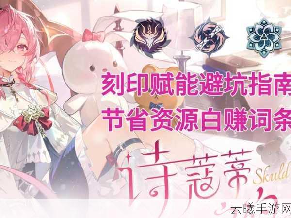深空之眼游戏中刻印赋能的优选策略与全面解析，探索宇宙奥秘的极致之旅