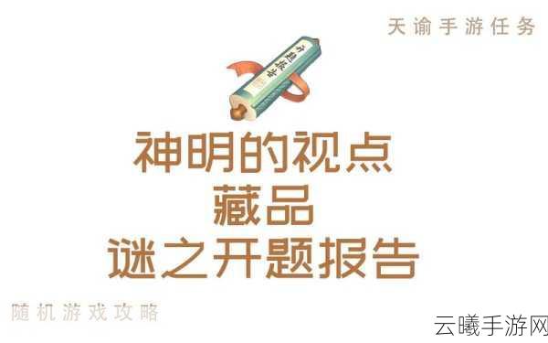 天谕手游神明的视点任务全攻略，揭秘迷之开题报告获取秘籍及趣味玩法探索