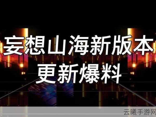 妄想山海之旅,开启深度探寻未知秘境的奇幻冒险新篇章