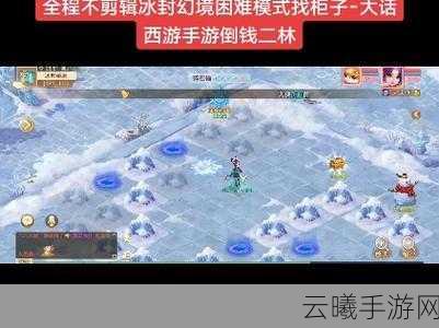 大话西游手游冰封幻境困难模式找柜子全攻略，解锁隐藏宝藏的奇妙之旅