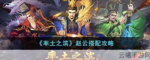 率土之滨手游新攻略，前锋赵云宝物搭配与趣味玩法揭秘