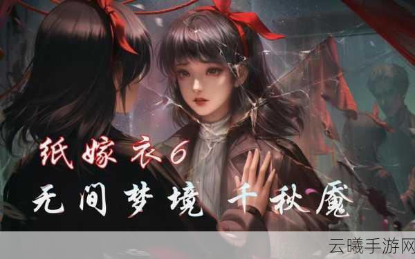 纸嫁衣6无间梦境新版本震撼来袭,上线时间揭晓与精彩内容前瞻
