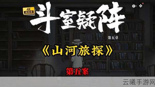 山河旅探第五章斗室疑阵通关全攻略，解锁烧脑谜题，探寻真相之旅