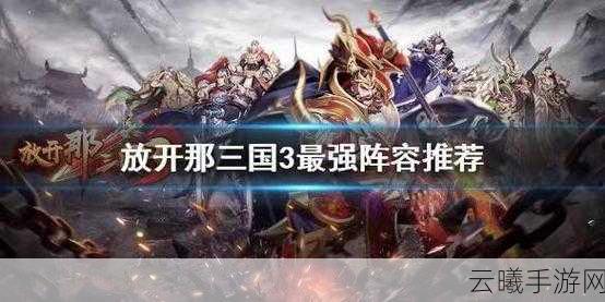 放开那三国深度攻略，蜀国第七武将分析及趣味玩法揭秘