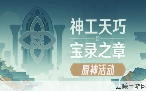 原神神工天巧宝录之章盛大开启，解锁秘境新挑战，探索未知赢取豪华游戏奖励
