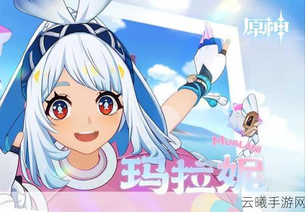 原神玛拉妮角色全方位解析，探索她的神秘魅力与趣味玩法