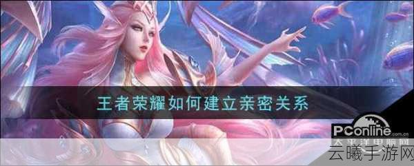 王者荣耀跨系统建立亲密关系全攻略，解锁更多趣味玩法！