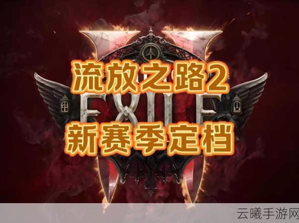 流放之路新服开启时间揭晓,探索未知世界的冒险之旅即将启程!