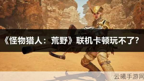 怪物猎人OL手游卡顿新体验,人动声存,狩猎不止!