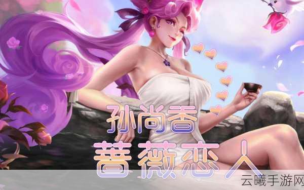 王者荣耀蔷薇恋人皮肤揭秘，孙尚香的专属魅力，如何获取？