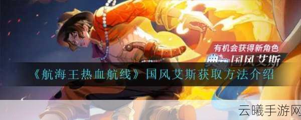 航海王热血航线艾斯船轻骑获取攻略,一步步解锁你的专属座驾!